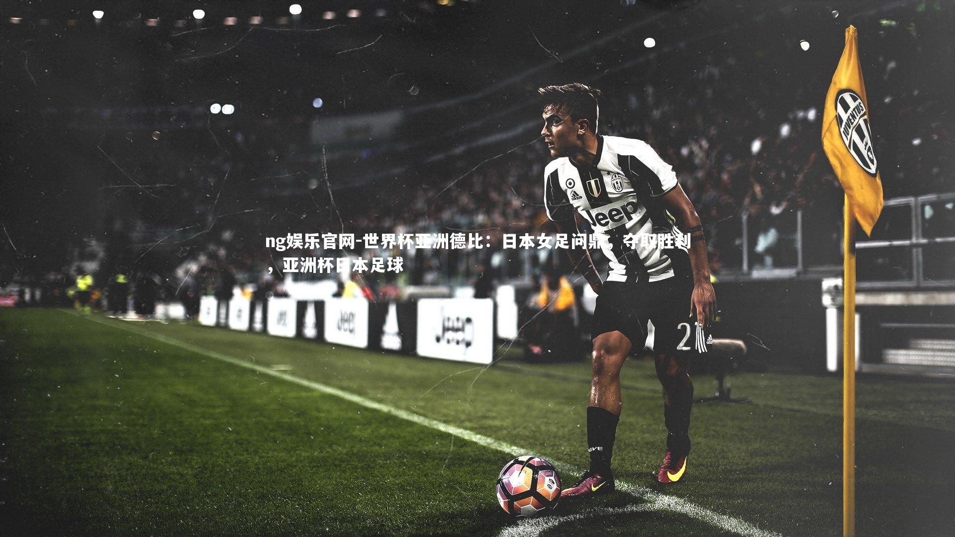 ng娱乐官网-世界杯亚洲德比：日本女足问鼎，夺取胜利，亚洲杯日本足球