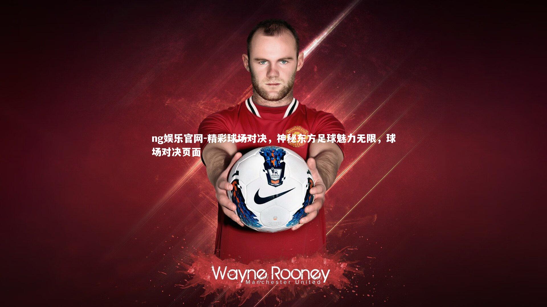 ng娱乐官网-精彩球场对决，神秘东方足球魅力无限，球场对决页面