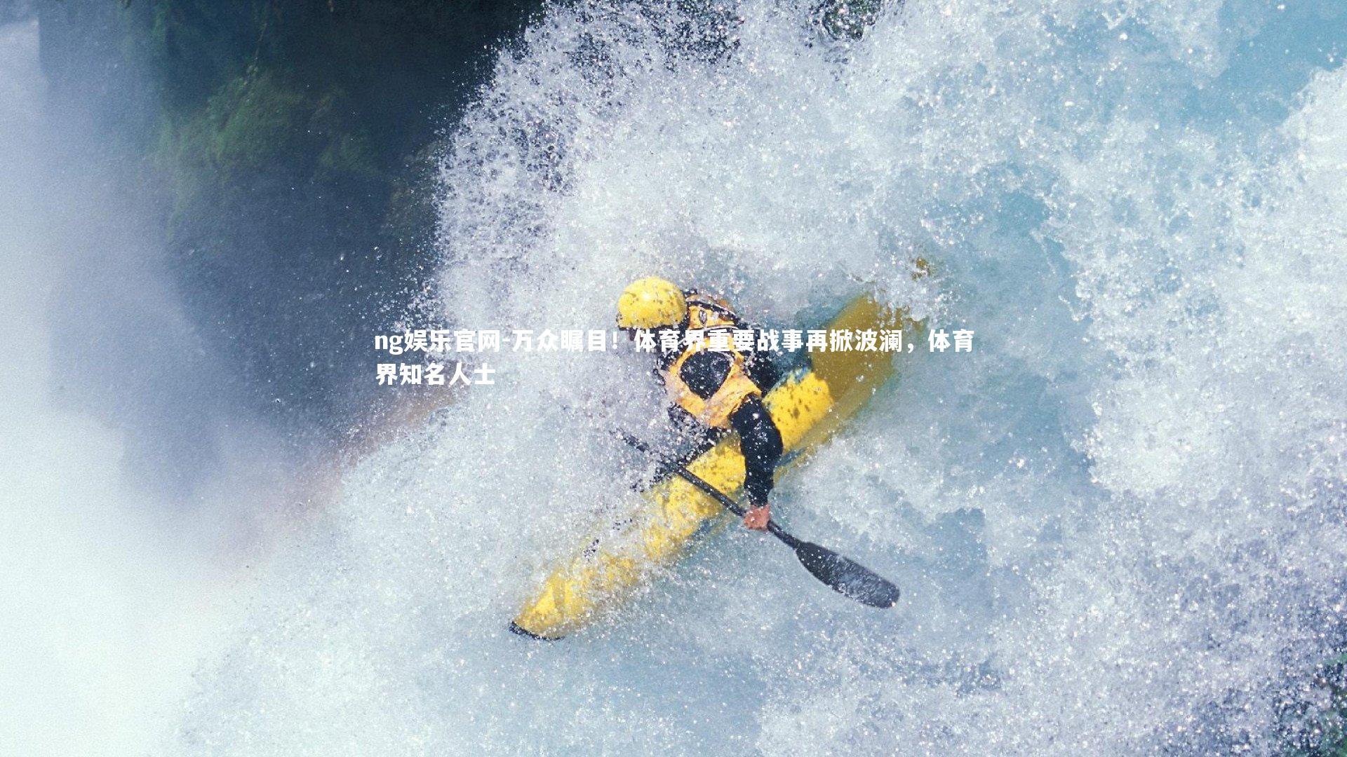 ng娱乐官网-万众瞩目！体育界重要战事再掀波澜，体育界知名人士