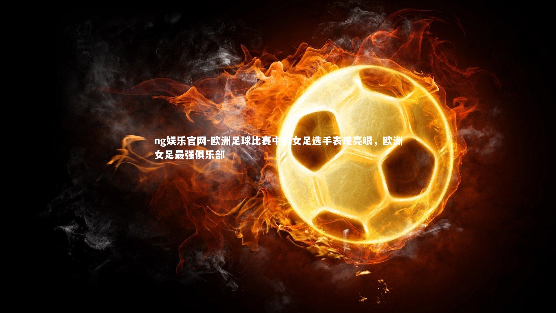 欧洲足球比赛中的女足选手表现亮眼，欧洲女足最强俱乐部