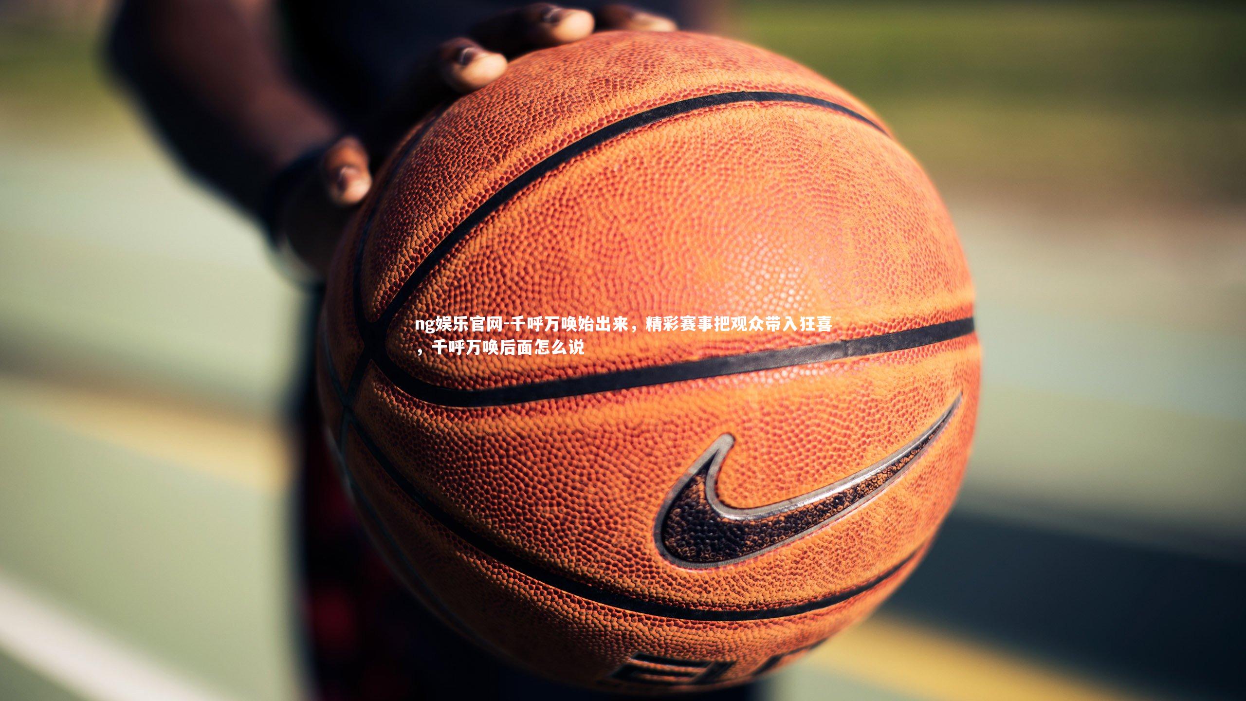 千呼万唤始出来，精彩赛事把观众带入狂喜，千呼万唤后面怎么说