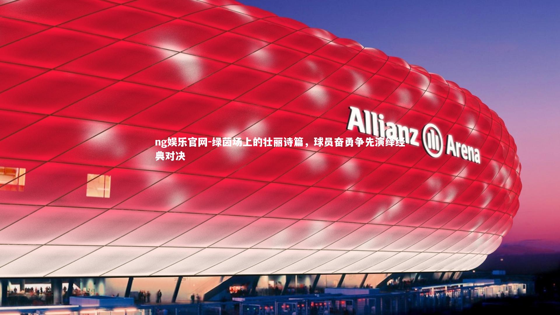 ng娱乐官网-绿茵场上的壮丽诗篇，球员奋勇争先演绎经典对决