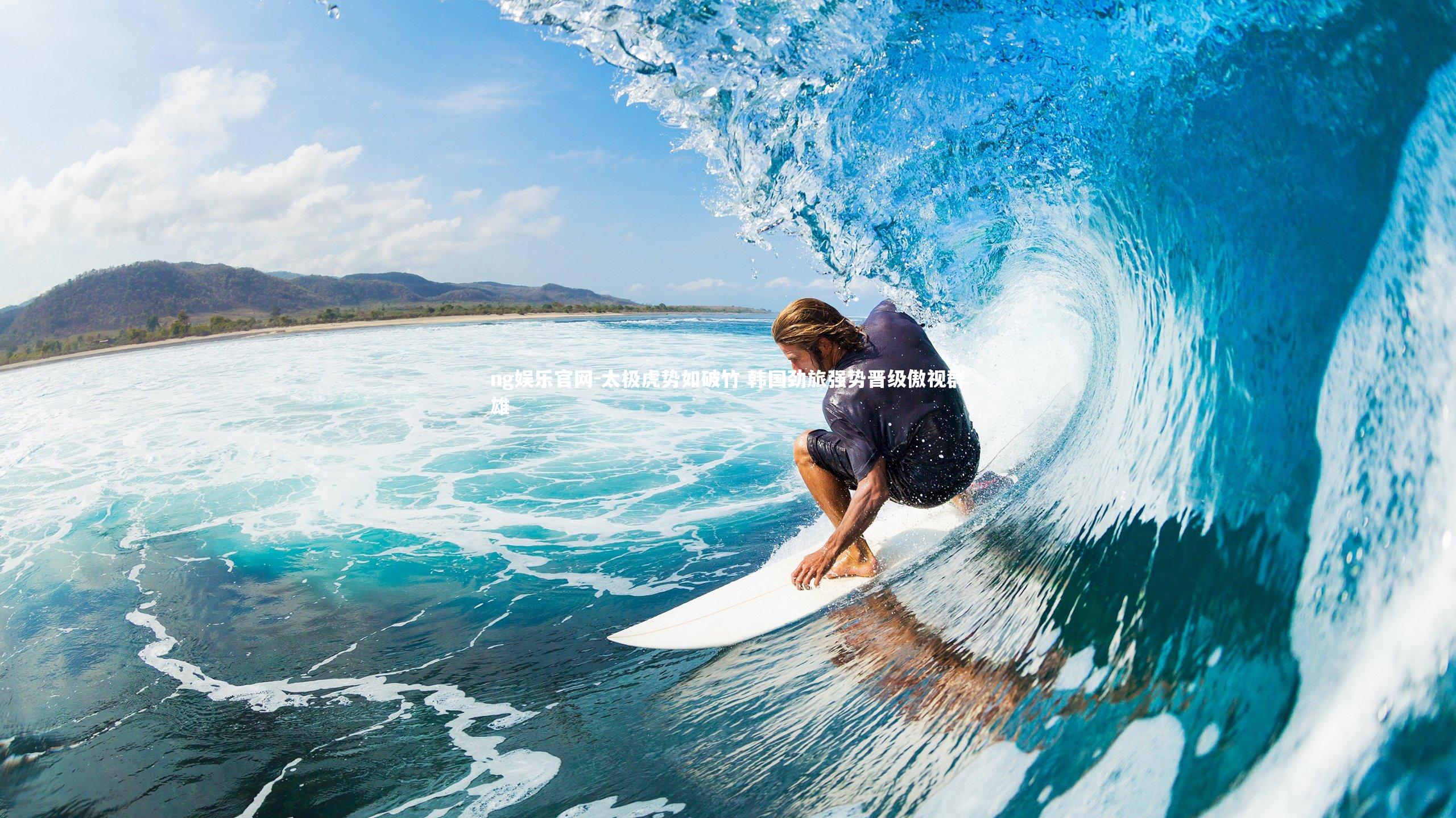 ng娱乐官网-太极虎势如破竹 韩国劲旅强势晋级傲视群雄