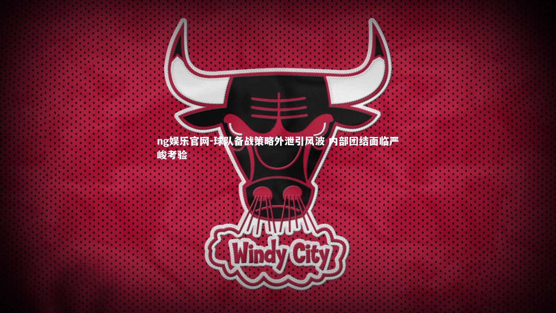 ng娱乐官网-球队备战策略外泄引风波 内部团结面临严峻考验