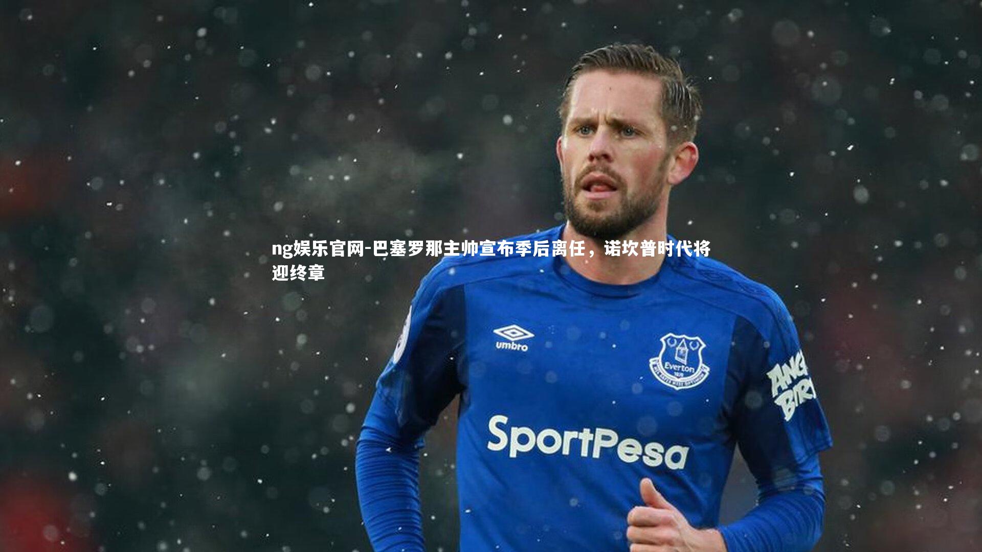 ng娱乐官网-巴塞罗那主帅宣布季后离任，诺坎普时代将迎终章