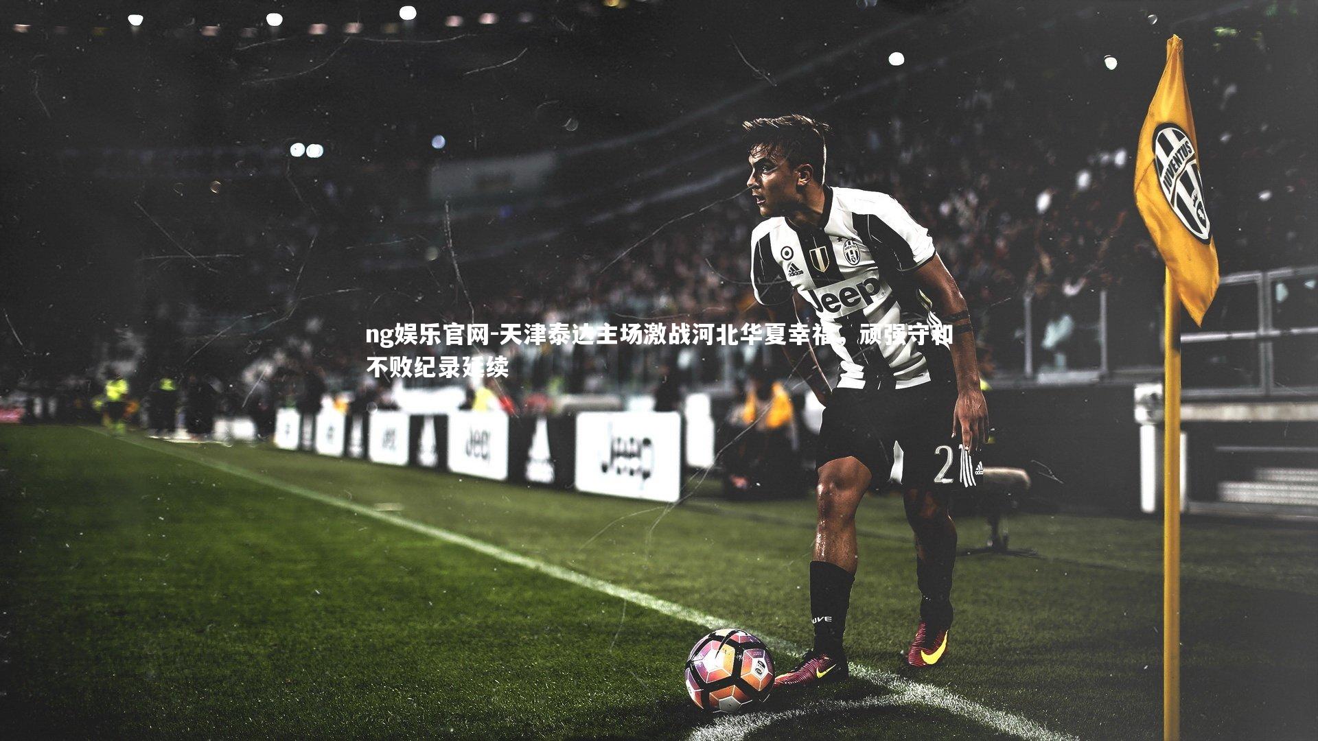 天津泰达主场激战河北华夏幸福，顽强守和不败纪录延续