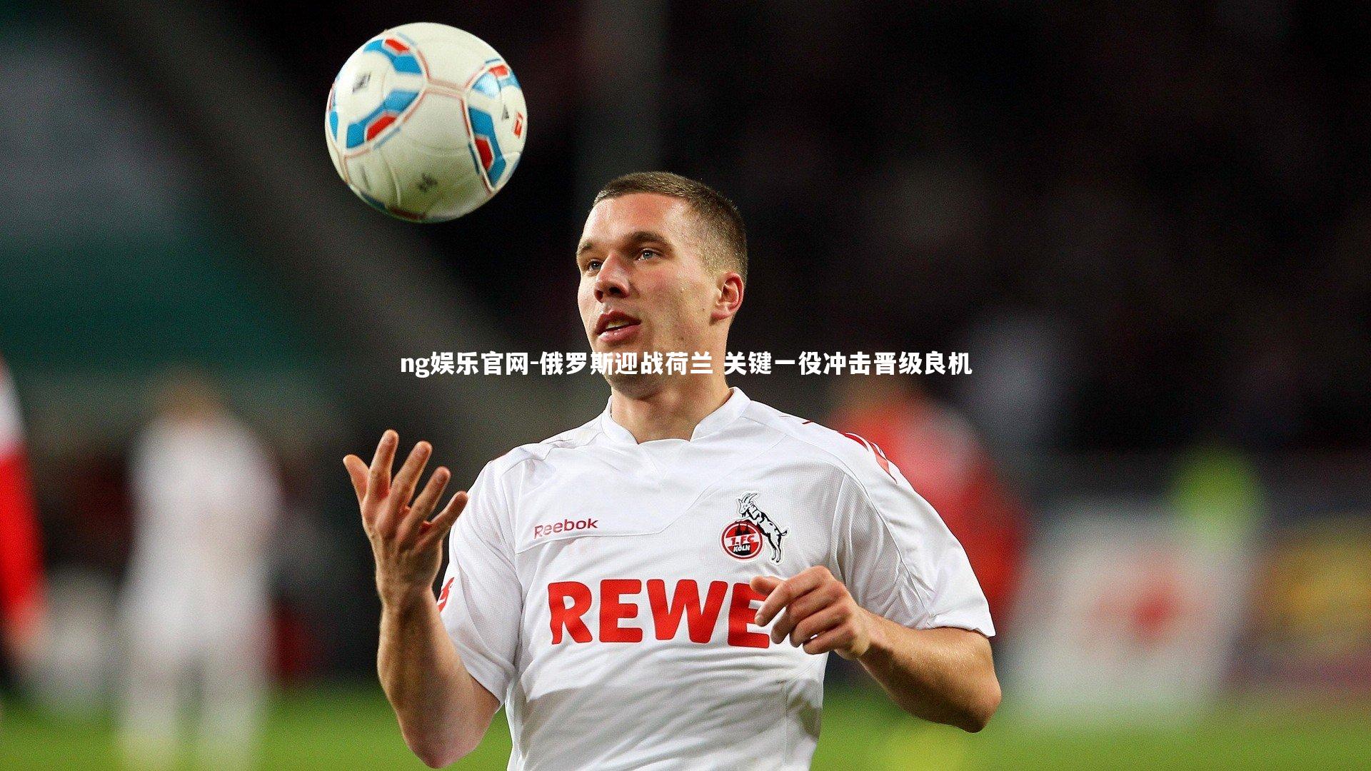 俄罗斯迎战荷兰 关键一役冲击晋级良机